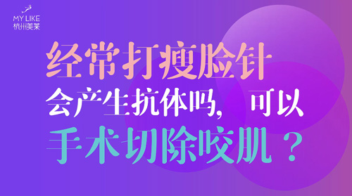 杭州美萊：經(jīng)常瘦臉會(huì)產(chǎn)生抗體嗎？可以手術(shù)切除咬肌么？